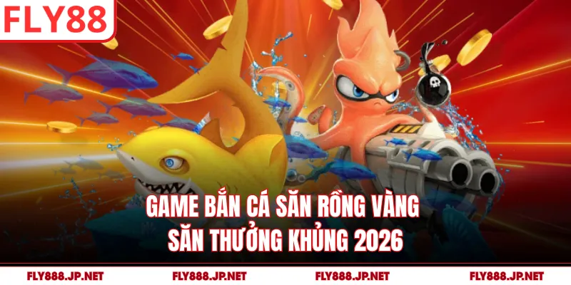 Game Bắn Cá Săn Rồng Vàng - Săn Thưởng Khủng 2026